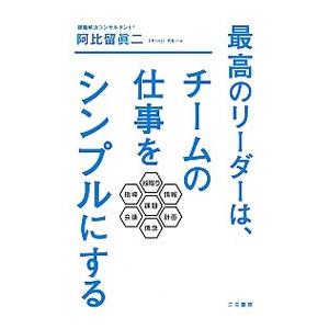 最高のリーダーは、チームの仕事をシンプルにする／阿比留真二