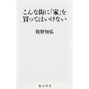 こんな街に「家」を買ってはいけない／牧野知弘