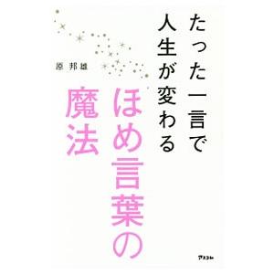たった一言で人生が変わるほめ言葉の魔法／原邦雄