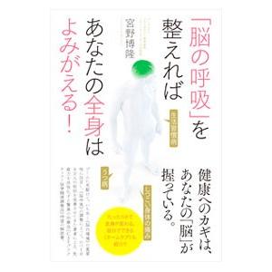 「脳の呼吸」を整えればあなたの全身はよみがえる！／宮野博隆