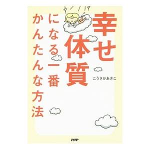 幸せ体質になる一番かんたんな方法／こうさかあきこ