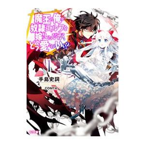 魔王の俺が奴隷エルフを嫁にしたんだが、どう愛でればいい？ 1／手島史詞