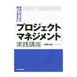 担当になったら知っておきたい「プロジェクトマネジメント」実践講座／伊藤大輔（プロジェクト管理）