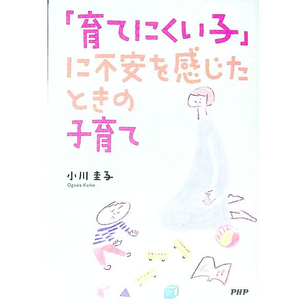 「育てにくい子」に不安を感じたときの子育て／小川圭子