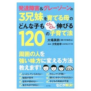 発達障害＆グレーゾーンの3兄妹を育てる母のどんな子もぐんぐん伸びる120の子育て法／大場美鈴