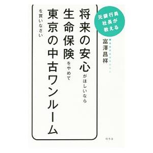 将来の安心がほしいなら生命保険をやめて東京の中古ワンルームを買いなさい／富沢昌祥