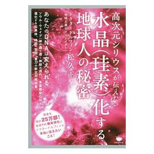 高次元シリウスが伝えたい水晶〈珪素〉化する地球人の秘密／松久正