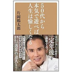 50代から本気で遊べば人生は愉しくなる／片岡鶴太郎