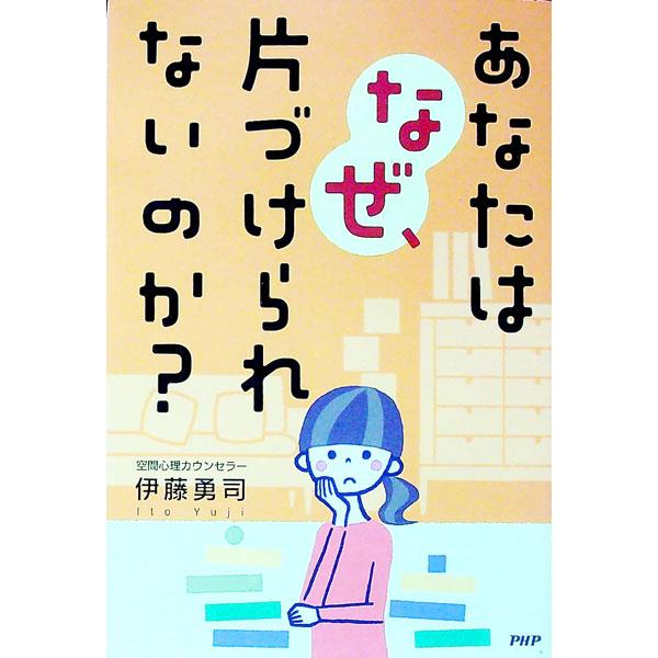 あなたはなぜ、片づけられないのか？／伊藤勇司