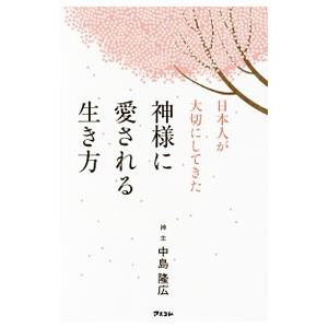 日本人が大切にしてきた神様に愛される生き方／中島隆広
