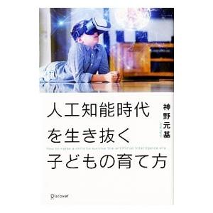 人工知能時代を生き抜く子どもの育て方／神野元基