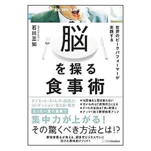 世界のピークパフォーマーが実践する脳を操る食事術／石川三知
