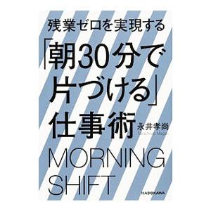 残業ゼロを実現する「朝３０分で片づける」仕事術／永井孝尚