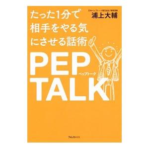 たった1分で相手をやる気にさせる話術PEP TALK／浦上大輔