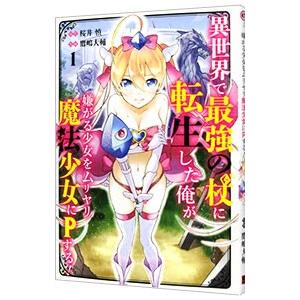 異世界で最強の杖に転生した俺が嫌がる少女をムリヤリ魔法少女にPする！ 1／鷹嶋大輔