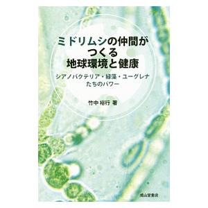 ミドリムシの仲間がつくる地球環境と健康／竹中裕行