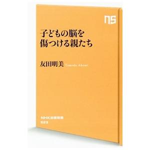 子どもの脳を傷つける親たち／友田明美