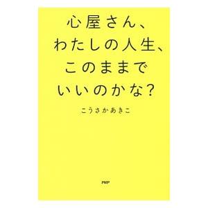 心屋さん、わたしの人生、このままでいいのかな？／こうさかあきこ