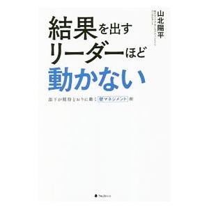 結果を出すリーダーほど動かない／山北陽平