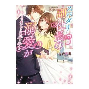 スパダリ副社長の溺愛がとまりません！／花音莉亜