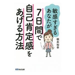 敏感すぎるあなたが7日間で自己肯定感をあげる方法／根本裕幸