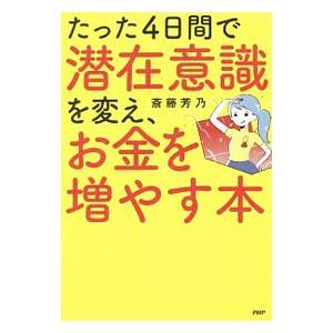 たった４日間で潜在意識を変え、お金を増やす本／斎藤芳乃