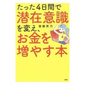 たった4日間で潜在意識を変え、お金を増やす本／斎藤芳乃