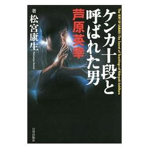 ケンカ十段と呼ばれた男芦原英幸／松宮康生