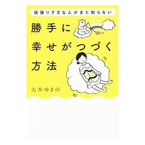 頑張りすぎな人がまだ知らない勝手に幸せがつづく方法／大木ゆきの
