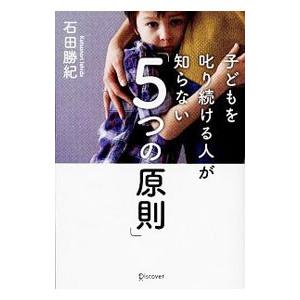 子どもを叱り続ける人が知らない「5つの原則」／石田勝紀