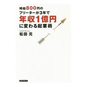 時給800円のフリーターが3年で年収1億円に変わる起業術／松田元