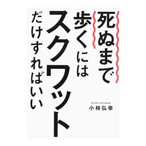 死ぬまで歩くにはスクワットだけすればいい／小林弘幸（1960〜）｜ネットオフ ヤフー店