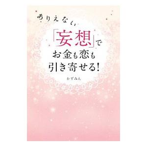 ありえない「妄想」でお金も恋も引き寄せる！／かずみん