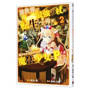 異世界で最強の杖に転生した俺が嫌がる少女をムリヤリ魔法少女にPする！ 2／鷹嶋大輔