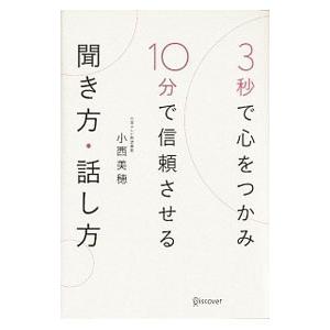 3秒で心をつかみ10分で信頼させる聞き方・話し方／小西美穂