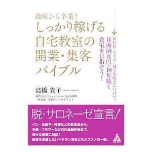 趣味から卒業！しっかり稼げる自宅教室の開業・集客バイブル／高橋貴子（経営コンサルタント）