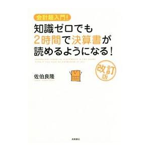 会計超入門！知識ゼロでも2時間で決算書が読めるようになる！ 【改訂版】／佐伯良隆