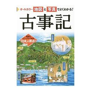 オールカラー地図と写真でよくわかる！古事記／山本明（1952〜）