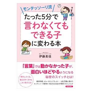 モンテッソーリ流たった５分で「言わなくてもできる子」に変わる本／伊藤美佳（保育）