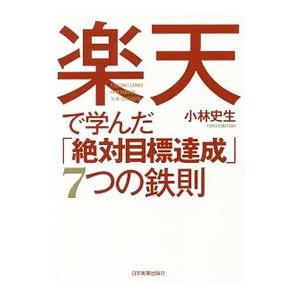 楽天で学んだ「絶対目標達成」7つの鉄則／小林史生