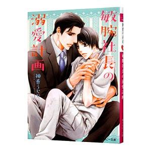 敏腕社長の溺愛計画／神香うらら