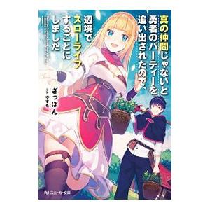 真の仲間じゃないと勇者のパーティーを追い出されたので、辺境でスローライフすることにしました／ざっぽん