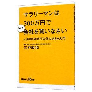 サラリーマンは300万円で小さな会社を買いなさい／三戸政和