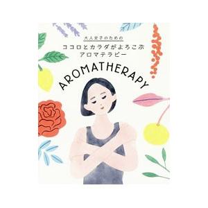 大人女子のためのココロとカラダがよろこぶアロマテラピー／パイインターナショナル