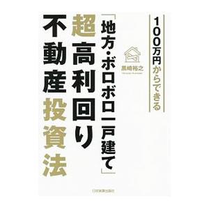 100万円からできる「地方・ボロボロ一戸建て」超高利回り不動産投資法／黒崎裕之