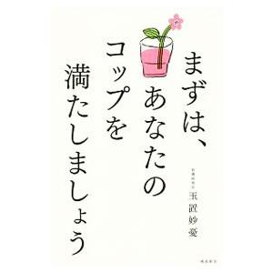 まずは、あなたのコップを満たしましょう／玉置妙憂