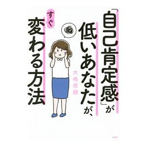 「自己肯定感」が低いあなたが、すぐ変わる方法／大嶋信頼