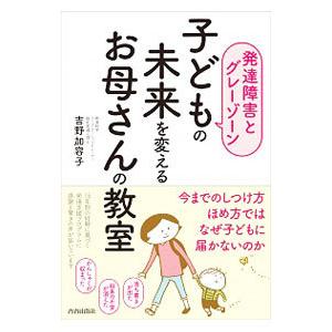 子どもの未来を変えるお母さんの教室／吉野加容子
