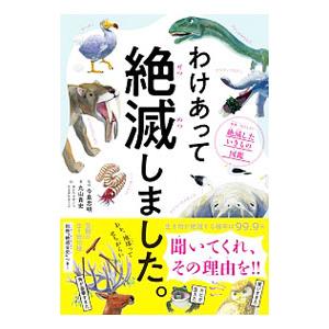 わけあって絶滅しました。 世界一おもしろい絶滅したいきもの図鑑／丸山貴史