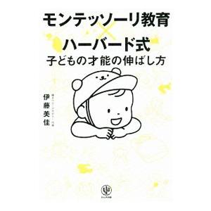 モンテッソーリ教育×ハーバード式 子どもの才能の伸ばし方／伊藤美佳